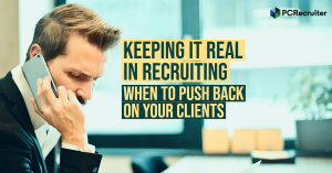 Keeping It Real In Recruiting: When To Push Back On Clients